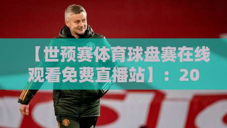 【世预赛体育球盘赛在线观看免费直播站】：2026年球迷必备的五大观赛指南！