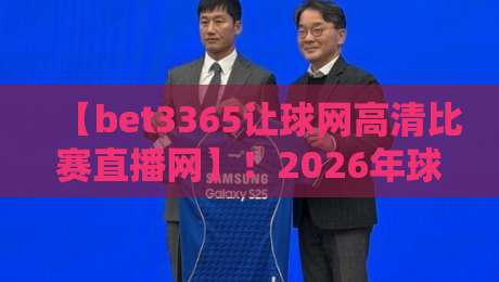 【bet3365让球网高清比赛直播网】！2026年球迷必备的高清观赛与让球攻略
