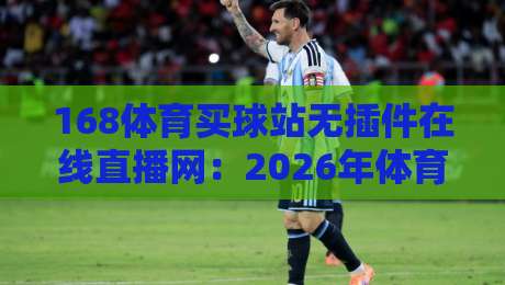 168体育买球站无插件在线直播网：2026年体育迷都在用的高清观赛利器