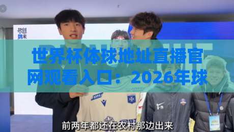 世界杯体球地址直播官网观看入口：2026年球迷必看的三大变化与避坑指南