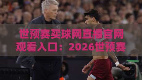 世预赛买球网直播官网观看入口：2026世预赛直播入口全攻略！【世预赛买球网】为您呈现