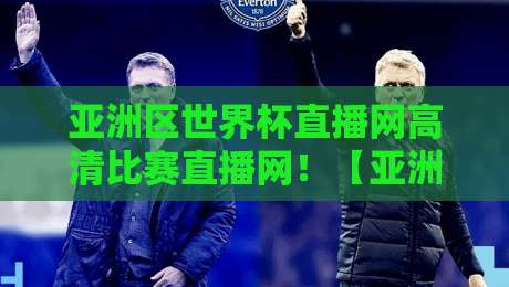 亚洲区世界杯直播网高清比赛直播网！【亚洲区世界杯直播网】2026年观赛实战指南，懂球老铁别错过