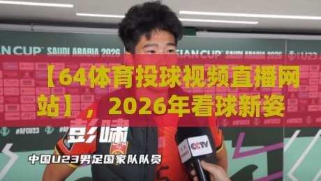【64体育投球视频直播网站】，2026年看球新姿势？