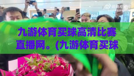 九游体育买球高清比赛直播网。(九游体育买球高清比赛直播网) 2026年全新升级，这些隐藏功能你知道吗？