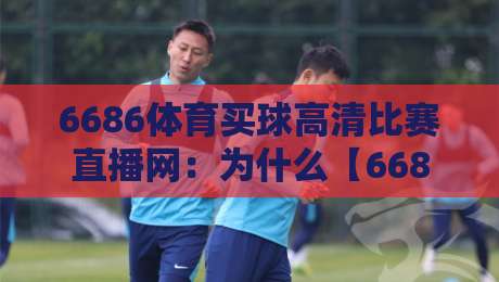 6686体育买球高清比赛直播网：为什么【6686体育买球高清比赛直播网】在2026年彻底改变了看球体验？