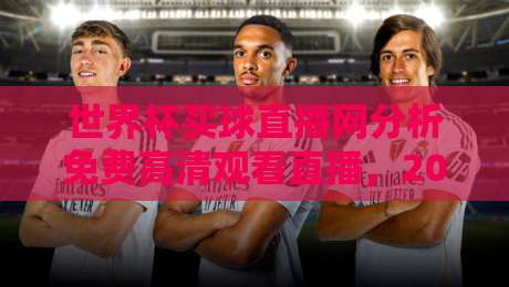 世界杯买球直播网分析免费高清观看直播，2026年球迷必知的5大实用技巧