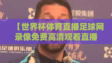 【世界杯体育直播足球网录像免费高清观看直播】2026年观赛指南:免费高清不卡顿