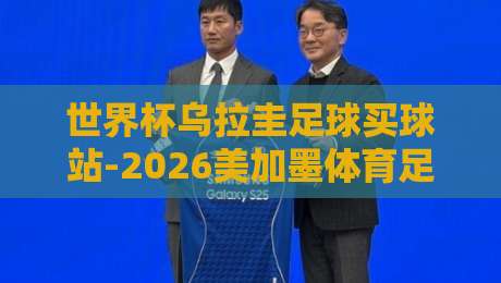 世界杯乌拉圭足球买球站-2026美加墨体育足球压球赛:资深球迷的实战选盘指南