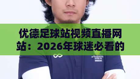 优德足球站视频直播网站:2026年球迷必看的五大理由与体验分享
