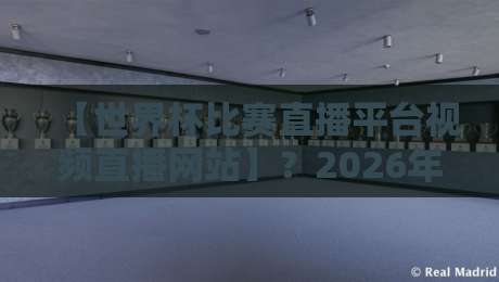 【世界杯比赛直播平台视频直播网站】?2026年看球神器全在这里了!