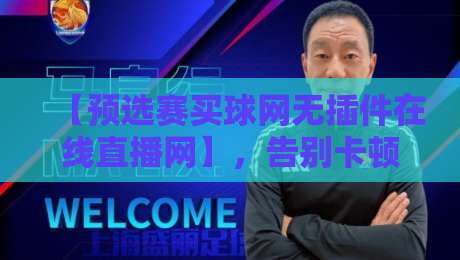 【预选赛买球网无插件在线直播网】,告别卡顿烦恼!