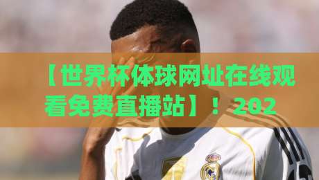 【世界杯体球网址在线观看免费直播站】！2026年观赛新姿势，你get了吗？