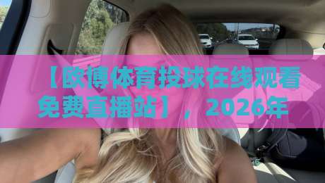 【欧博体育投球在线观看免费直播站】，2026年球迷必备的高清观赛指南