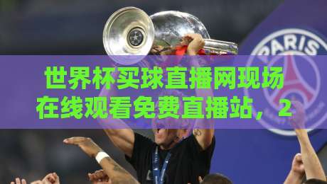 世界杯买球直播网现场在线观看免费直播站，2026年看球新姿势！