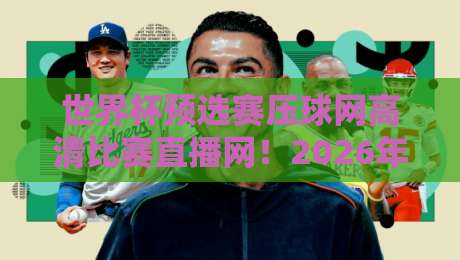世界杯预选赛压球网高清比赛直播网！2026年球迷的终极观赛指南？