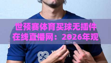 世预赛体育买球无插件在线直播网:2026年观赛新选择,球迷必备指南
