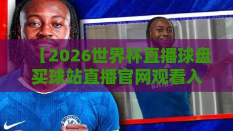 【2026世界杯直播球盘买球站直播官网观看入口】- 2026世界杯观赛指南与风险警示