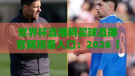 世界杯直播网买球直播官网观看入口:2026【世界杯直播网】观赛指南与入口解析