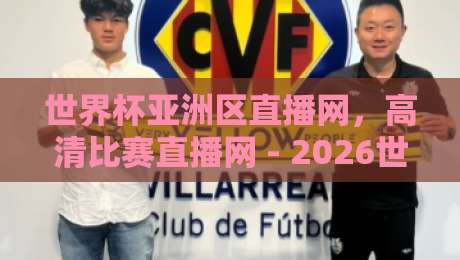 世界杯亚洲区直播网，高清比赛直播网 - 2026世预赛观赛指南