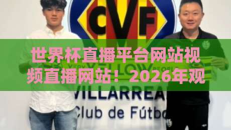 世界杯直播平台网站视频直播网站!2026年观赛指南与避坑攻略