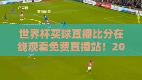 世界杯买球直播比分在线观看免费直播站!2026终极观赛指南来了