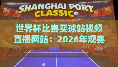 世界杯比赛买球站视频直播网站:2026年观赛新选择,这些平台值得关注