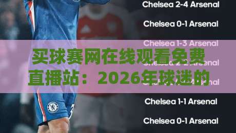 买球赛网在线观看免费直播站:2026年球迷的终极观赛指南(买球赛网在线观看免费直播站)