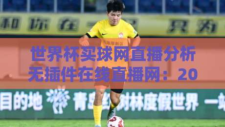 世界杯买球网直播分析无插件在线直播网:2026年球迷必备的观赛新姿势 世界杯买球网直播分析无插件在线直播网:2026年球迷必备的观赛新姿势