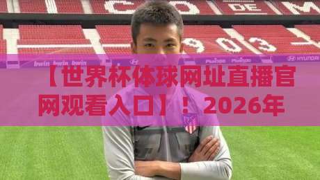 【世界杯体球网址直播官网观看入口】!2026年球迷必收藏的四个观赛渠道 【世界杯体球网址直播官网观看入口】!2026年球迷必收藏的四个观赛渠道