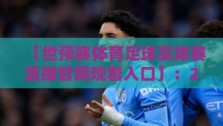 【世预赛体育足球买球赛直播官网观看入口】:2026年官方渠道与实战技巧全解析 【世预赛体育足球买球赛直播官网观看入口】:2026年官方渠道与实战技巧全解析