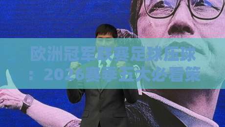 欧洲冠军联赛足球压球:2026赛季五大必看策略与冷门预警