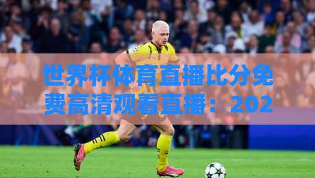 世界杯体育直播比分免费高清观看直播:2026年最新观赛指南,这些平台你用过吗? 世界杯体育直播比分免费高清观看直播:2026年最新观赛指南,这些平台你用过吗?