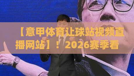 【意甲体育让球站视频直播网站】!2026赛季看球新姿势,你get了吗? 【意甲体育让球站视频直播网站】!2026赛季看球新姿势,你get了吗?