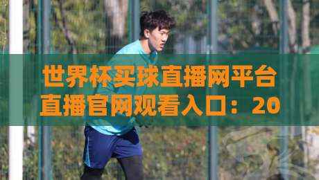 世界杯买球直播网平台直播官网观看入口:2026年球迷必收的观赛通道大全 世界杯买球直播网平台直播官网观看入口:2026年球迷必收的观赛通道大全