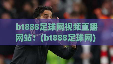 bt888足球网视频直播网站!(bt888足球网) 2026年全新观赛体验 bt888足球网视频直播网站!(bt888足球网) 2026年全新观赛体验