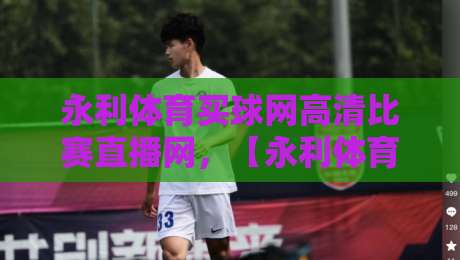 永利体育买球网高清比赛直播网,【永利体育买球网高清比赛直播网】体验2026赛季全新升级 永利体育买球网高清比赛直播网,【永利体育买球网高清比赛直播网】体验2026赛季全新升级