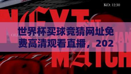 世界杯买球竞猜网址免费高清观看直播,2026年观赛与投注新体验 世界杯买球竞猜网址免费高清观看直播,2026年观赛与投注新体验