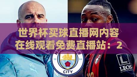世界杯买球直播网内容在线观看免费直播站:2026年最新观赛指南与避坑建议 世界杯买球直播网内容在线观看免费直播站:2026年最新观赛指南与避坑建议