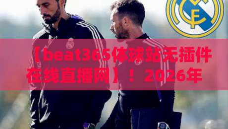 【beat365体球站无插件在线直播网】!2026年看体育直播,你还装插件? 【beat365体球站无插件在线直播网】!2026年看体育直播,你还装插件?
