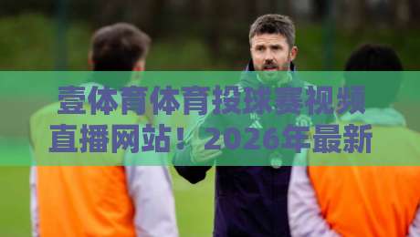 壹体育体育投球赛视频直播网站!2026年最新观赛指南 壹体育体育投球赛视频直播网站!2026年最新观赛指南