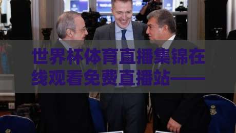 世界杯体育直播集锦在线观看免费直播站——2026年球迷私藏的免费观赛秘籍(世界杯体育直播集锦在线观看免费直播站) 世界杯体育直播集锦在线观看免费直播站——2026年球迷私藏的免费观赛秘籍(世界杯体育直播集锦在线观看免费直播站)