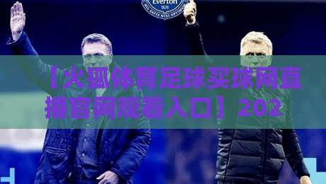【火狐体育足球买球网直播官网观看入口】2026年最新通道与实用指南 【火狐体育足球买球网直播官网观看入口】2026年最新通道与实用指南
