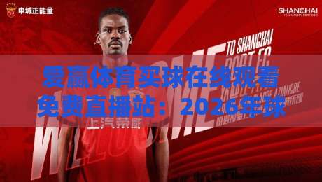 爱赢体育买球在线观看免费直播站:2026年球迷必看的五大生存法则 爱赢体育买球在线观看免费直播站:2026年球迷必看的五大生存法则