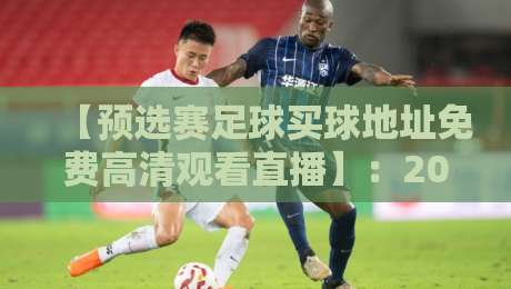 【预选赛足球买球地址免费高清观看直播】:2026世界杯预选赛在哪看?这些平台别错过! 【预选赛足球买球地址免费高清观看直播】:2026世界杯预选赛在哪看?这些平台别错过!