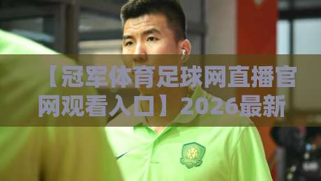 【冠军体育足球网直播官网观看入口】2026最新指南:三步找到高清直播通道 【冠军体育足球网直播官网观看入口】2026最新指南:三步找到高清直播通道