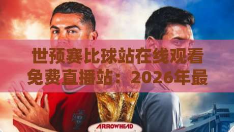 世预赛比球站在线观看免费直播站:2026年最新观赛攻略与实战技巧 世预赛比球站在线观看免费直播站:2026年最新观赛攻略与实战技巧