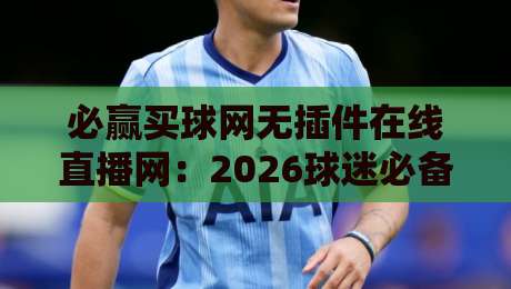 必赢买球网无插件在线直播网:2026球迷必备的实时观赛神器+深度实测 必赢买球网无插件在线直播网:2026球迷必备的实时观赛神器+深度实测