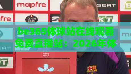 be365体球站在线观看免费直播站：2026年体育迷的观赛新选择