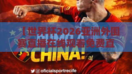 【世界杯2026亚洲外围赛直播在线观看免费直播站】！这5个平台实测好用（附避坑指南）
