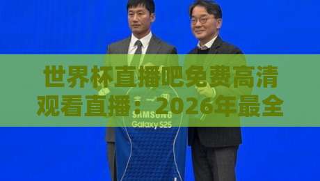 世界杯直播吧免费高清观看直播：2026年最全观赛攻略，零成本畅享每一脚精彩！